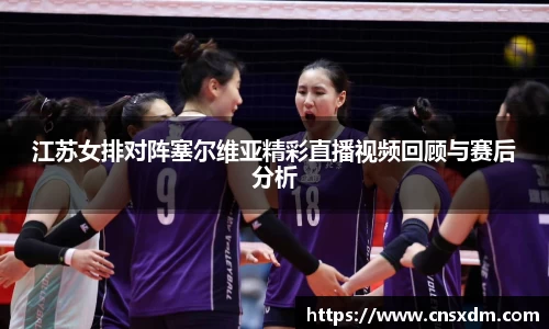 谈球吧江苏女排对阵塞尔维亚精彩直播视频回顾与赛后分析